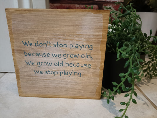 We don't stop playing because we grow old, we grow old because we stop playing