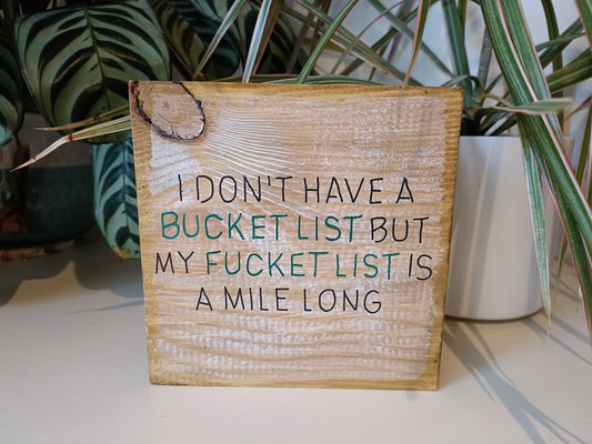 I don't have a bucket list but my fucket list is a mile long